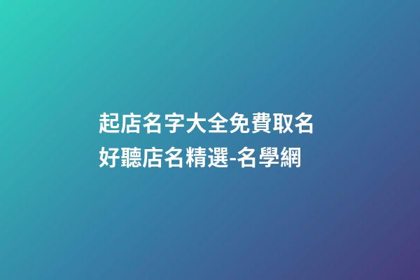 起店名字大全免費取名 好聽店名精選-名學網